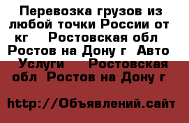 Перевозка грузов из любой точки России от 1кг. - Ростовская обл., Ростов-на-Дону г. Авто » Услуги   . Ростовская обл.,Ростов-на-Дону г.